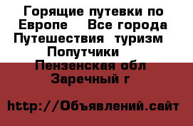 Горящие путевки по Европе! - Все города Путешествия, туризм » Попутчики   . Пензенская обл.,Заречный г.